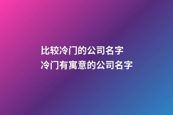 比较冷门的公司名字 冷门有寓意的公司名字-第1张-公司起名-玄机派